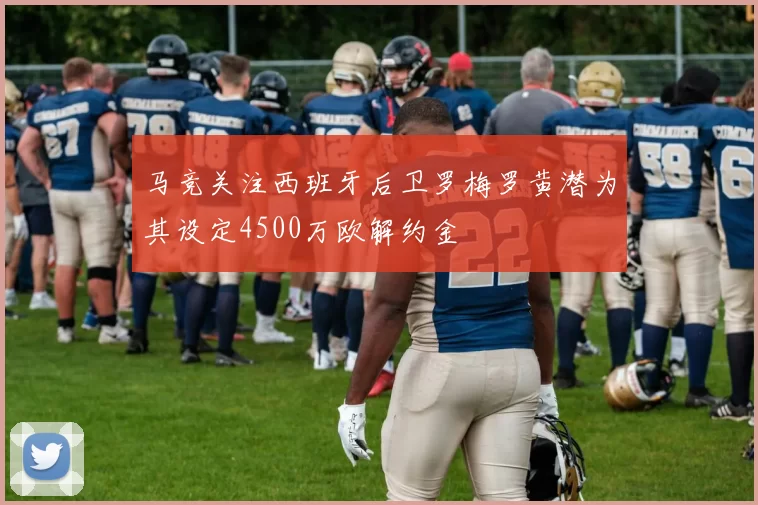 马竞关注西班牙后卫罗梅罗黄潜为其设定4500万欧解约金