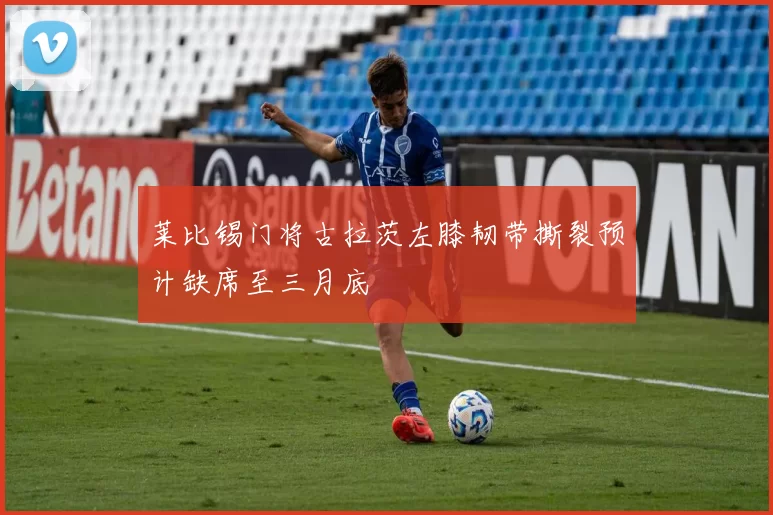 莱比锡门将古拉茨左膝韧带撕裂预计缺席至三月底