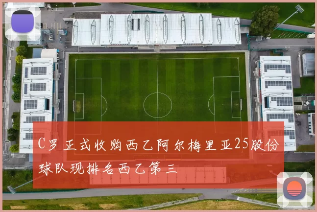 C罗正式收购西乙阿尔梅里亚25股份球队现排名西乙第三