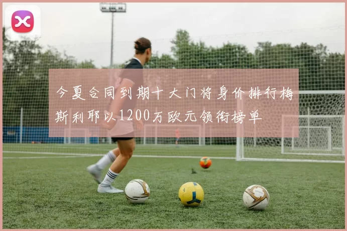 今夏合同到期十大门将身价排行梅斯利耶以1200万欧元领衔榜单