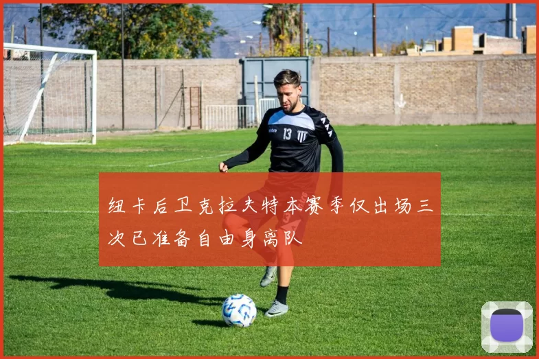 纽卡后卫克拉夫特本赛季仅出场三次已准备自由身离队