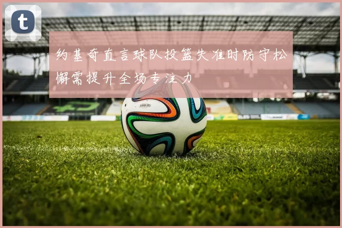 约基奇直言球队投篮失准时防守松懈需提升全场专注力