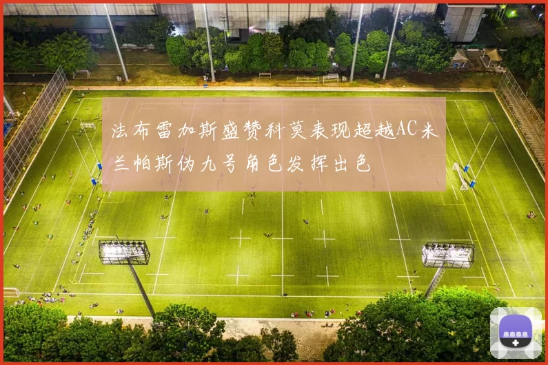 法布雷加斯盛赞科莫表现超越AC米兰帕斯伪九号角色发挥出色