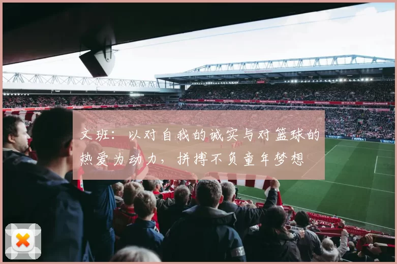 文班：以对自我的诚实与对篮球的热爱为动力，拼搏不负童年梦想
