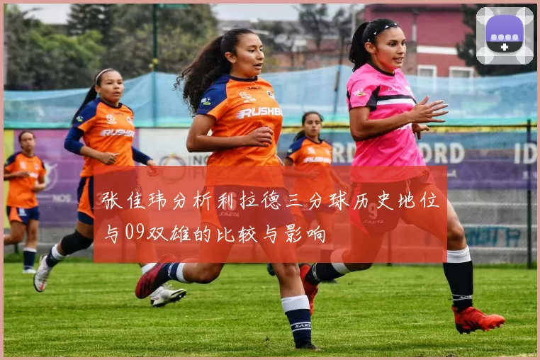 张佳玮分析利拉德三分球历史地位与09双雄的比较与影响