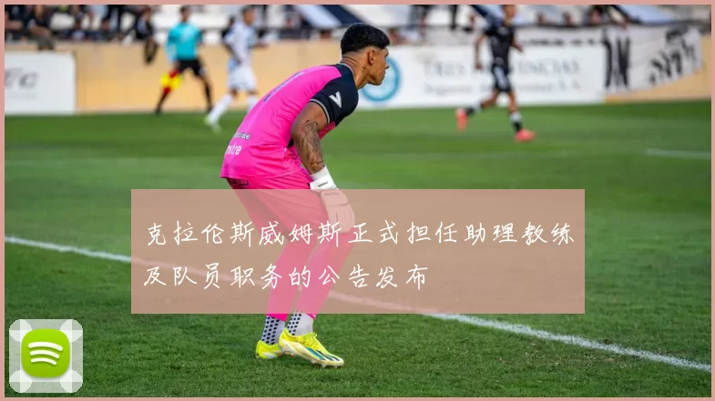 克拉伦斯威姆斯正式担任助理教练及队员职务的公告发布