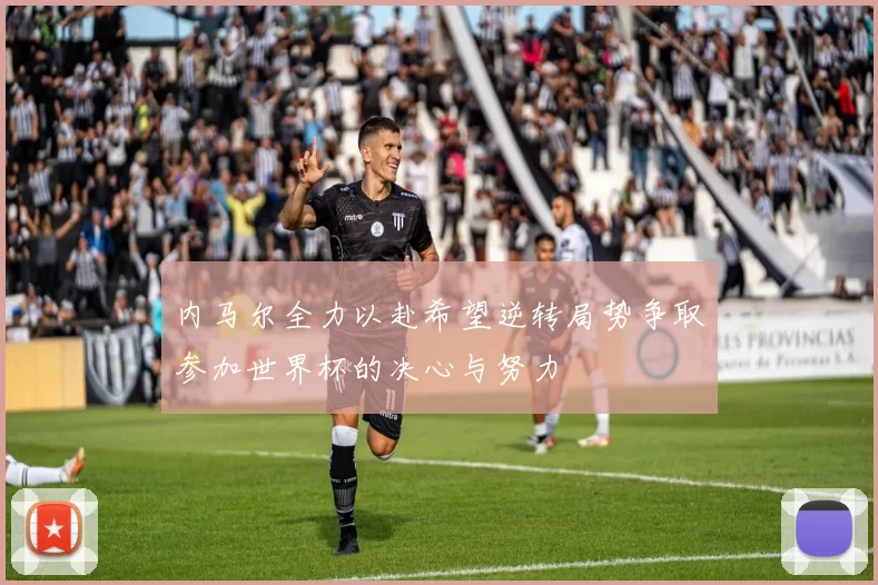 内马尔全力以赴希望逆转局势争取参加世界杯的决心与努力