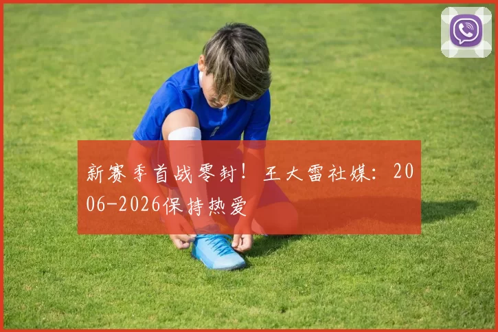新赛季首战零封！王大雷社媒：2006-2026保持热爱