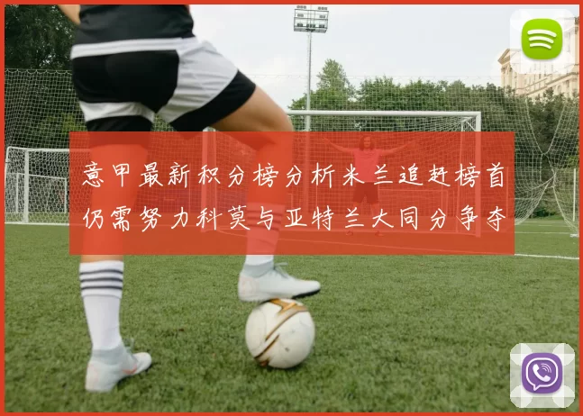 意甲最新积分榜分析米兰追赶榜首仍需努力科莫与亚特兰大同分争夺前列